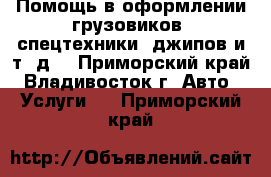 Помощь в оформлении грузовиков, спецтехники, джипов и т. д. - Приморский край, Владивосток г. Авто » Услуги   . Приморский край